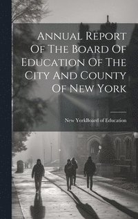 bokomslag Annual Report Of The Board Of Education Of The City And County Of New York