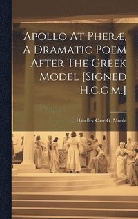 bokomslag Apollo At Pheræ, A Dramatic Poem After The Greek Model [signed H.c.g.m.]
