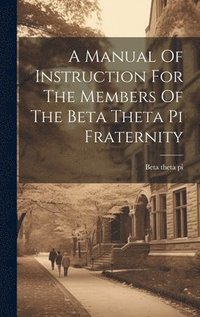 bokomslag A Manual Of Instruction For The Members Of The Beta Theta Pi Fraternity