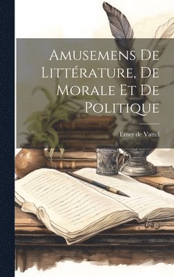Emer De Vattel, Emer de Vattel - Amusemens De Littérature, De Morale Et De Politique, Inbunden