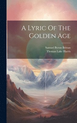 Thomas Lake Harris, Samuel Byron Brittan - Lyric Of The Golden Age, Inbunden