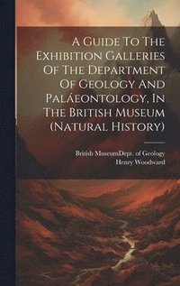 bokomslag A Guide To The Exhibition Galleries Of The Department Of Geology And Paleontology, In The British Museum (natural History)