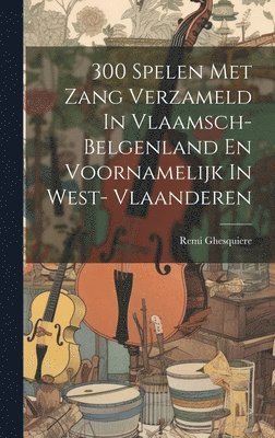 bokomslag 300 Spelen Met Zang Verzameld In Vlaamsch- Belgenland En Voornamelijk In West- Vlaanderen