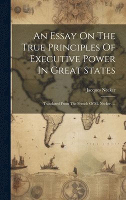 Jacques Necker - Essay On The True Principles Of Executive Power In Great States, Inbunden