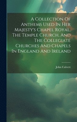 bokomslag A Collection Of Anthems Used In Her Majesty's Chapel Royal, The Temple Church, And The Collegiate Churches And Chapels In England And Ireland