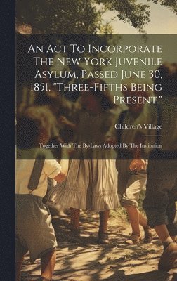 bokomslag An Act To Incorporate The New York Juvenile Asylum, Passed June 30, 1851, &quot;three-fifths Being Present.&quot;