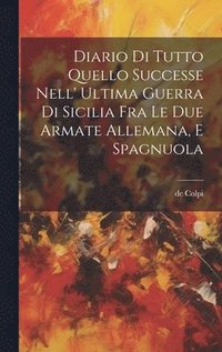 bokomslag Diario Di Tutto Quello Successe Nell' Ultima Guerra Di Sicilia Fra Le Due Armate Allemana, E Spagnuola