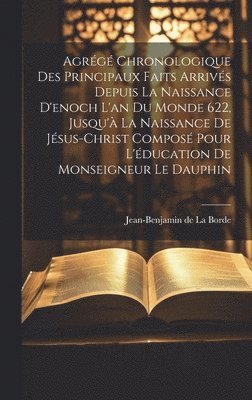 Agrégé Chronologique Des Principaux Faits Arrivés Depuis La Naissance D'enoch L'an Du Monde 622, Jusqu'à La Naissance De Jésus-christ Composé Pour L'éducation De Monseigneur Le Dauphin