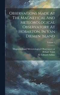 bokomslag Observations Made At The Magnetical And Meteorological Observatory At Hobarton, In Van Diemen Island; Volume 1