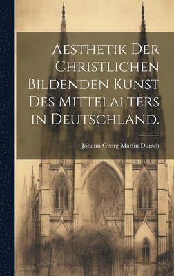 Aesthetik der christlichen bildenden Kunst des Mittelalters in Deutschland. 1