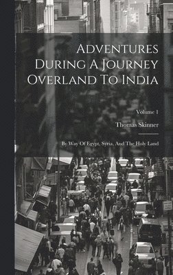 Adventures During A Journey Overland To India