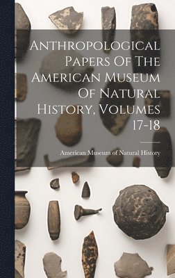 bokomslag Anthropological Papers Of The American Museum Of Natural History, Volumes 17-18