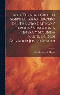 bokomslag Anti-theatro Critico Sobre El Tomo Tercero Del Theatro Critico Y Replica Satisfatoria Primera Y Segunda Parte, De Don Salvador Joseph Maner