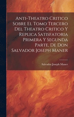 bokomslag Anti-theatro Critico Sobre El Tomo Tercero Del Theatro Critico Y Replica Satisfatoria Primera Y Segunda Parte, De Don Salvador Joseph Maner