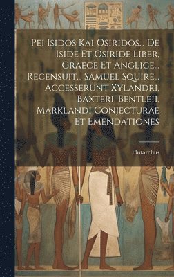 bokomslag Pei Isidos Kai Osiridos... De Iside Et Osiride Liber, Graece Et Anglice... Recensuit... Samuel Squire... Accesserunt Xylandri, Baxteri, Bentleii, Marklandi Conjecturae Et Emendationes