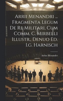 bokomslag Arrii Menandri ... Fragmenta Legum De Re Militari, Cum Comm. C. Mirbelli Illustr., Denuo Ed. I.g. Harnisch