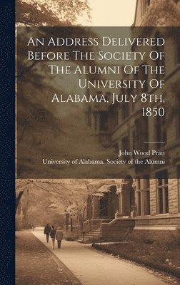 bokomslag An Address Delivered Before The Society Of The Alumni Of The University Of Alabama, July 8th, 1850