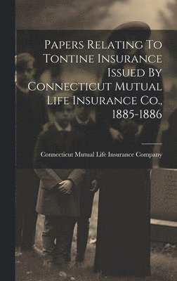 bokomslag Papers Relating To Tontine Insurance Issued By Connecticut Mutual Life Insurance Co., 1885-1886