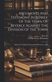 bokomslag Arguments And Testimony In Behalf Of The Town Of Beverly Against The Division Of The Town