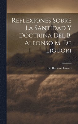 Reflexiones Sobre La Santidad Y Doctrina Del B. Alfonso M. De Liguori 1