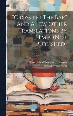 William Wordsworth, Baron Alfred Tennyson Tennyson - "crossing The Bar" And A Few Other Translations By H.m.b. (not Published), Inbunden