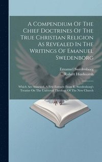 bokomslag A Compendium Of The Chief Doctrines Of The True Christian Religion As Revealed In The Writings Of Emanuel Swedenborg