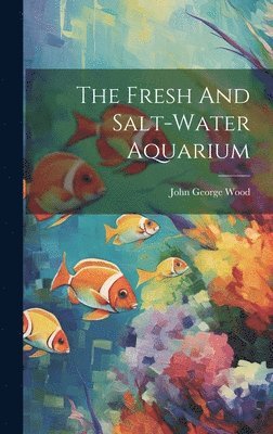 John George Wood - Fresh And Salt-water Aquarium, Inbunden