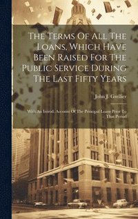 bokomslag Terms Of All The Loans, Which Have Been Raised For The Public Service During The Last Fifty Years