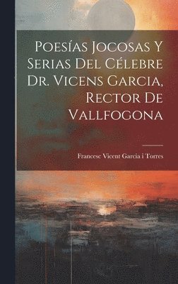 Poesas Jocosas Y Serias Del Clebre Dr. Vicens Garcia, Rector De Vallfogona 1