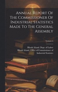 bokomslag Annual Report Of The Commissioner Of Industrial Statistics Made To The General Assembly; Volume 6