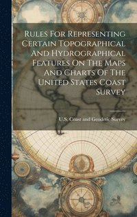 bokomslag Rules For Representing Certain Topographical And Hydrographical Features On The Maps And Charts Of The United States Coast Survey