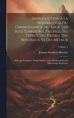 Introduction À La Minéralogie Ou Connoissance Des Eaux, Des Sucs Terrestres, Des Sels, Des Terres, Des Pierres, Des Minéraux, Et Des Métaux