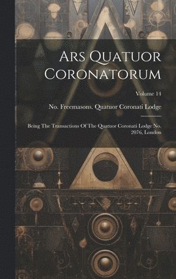 Ars Quatuor Coronatorum: Being The Transactions Of The Quatuor Coronati Lodge No. 2076, London; Volume 14 1