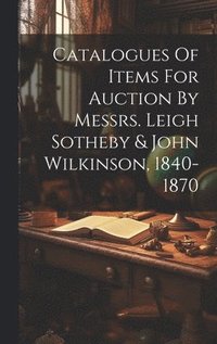 bokomslag Catalogues Of Items For Auction By Messrs. Leigh Sotheby & John Wilkinson, 1840-1870