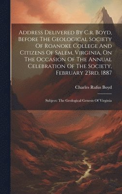 bokomslag Address Delivered By C.r. Boyd, Before The Geological Society Of Roanoke College And Citizens Of Salem, Virginia, On The Occasion Of The Annual Celebration Of The Society, February 23rd, 1887