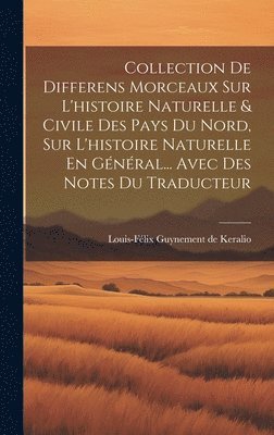 bokomslag Collection De Differens Morceaux Sur L'histoire Naturelle & Civile Des Pays Du Nord, Sur L'histoire Naturelle En Général... Avec Des Notes Du Traducteur