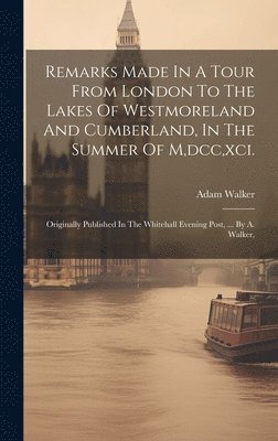 Adam Walker - Remarks Made In A Tour From London To The Lakes Of Westmoreland And Cumberland, In The Summer Of M, dcc, xci., Inbunden