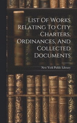 New York Public Library - List Of Works Relating To City Charters, Ordinances, And Collected Documents, Inbunden
