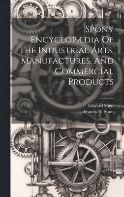 bokomslag Spons' Encyclopdia Of The Industrial Arts, Manufactures, And Commercial Products