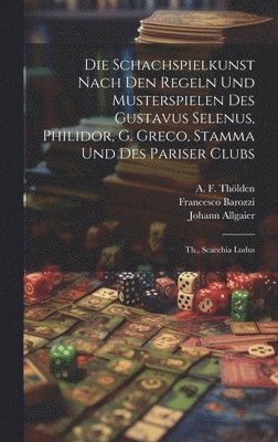 Die Schachspielkunst Nach Den Regeln Und Musterspielen Des Gustavus Selenus, Philidor, G. Greco, Stamma Und Des Pariser Clubs