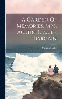 bokomslag A Garden Of Memories. Mrs. Austin. Lizzie's Bargain