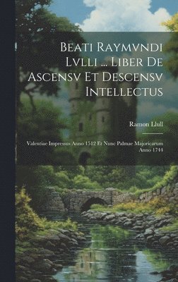 Beati Raymvndi Lvlli ... Liber De Ascensv Et Descensv Intellectus 1