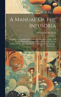 bokomslag A Manual Of The Infusoria: Including A Description Of All Known Flagellate, Ciliate, And Tentaculiferous Protozoa, British And Foreign And An Acc
