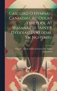 bokomslag Casgliad O Hymnau, Caniadau, Ac Odlau Ysbrydol At Wasanaeth Saint Y Dyddiau Diweddaf, Yn Nghymru