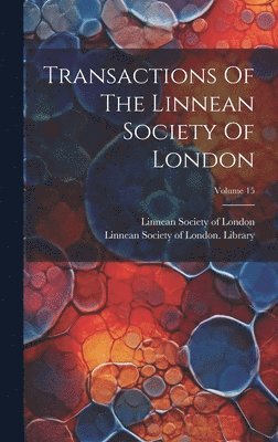 Transactions Of The Linnean Society Of London; Volume 15 1