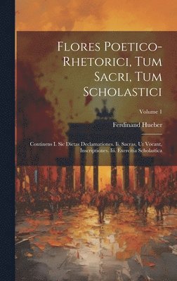 Flores Poetico-rhetorici, Tum Sacri, Tum Scholastici
