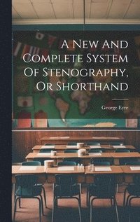 bokomslag A New And Complete System Of Stenography, Or Shorthand