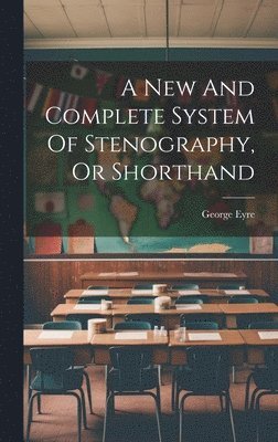 George Eyre (of Benson - New And Complete System Of Stenography, Or Shorthand, Inbunden