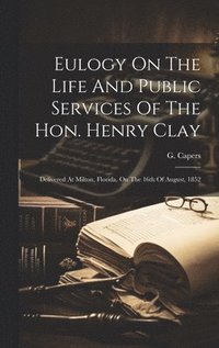 bokomslag Eulogy On The Life And Public Services Of The Hon. Henry Clay