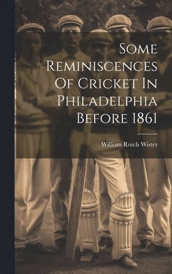 Some Reminiscences Of Cricket In Philadelphia Before 1861